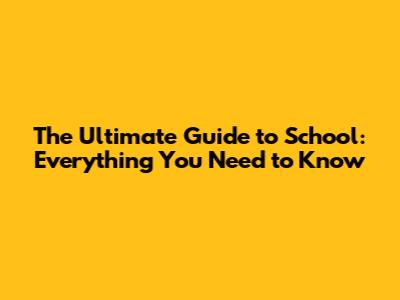 The Ultimate Guide to School: Everything You Need to Know
