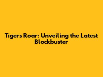 Tiger's Roar: Unveiling the Latest Blockbuster