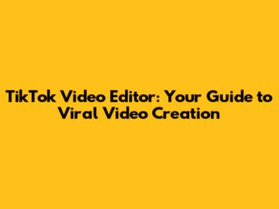 TikTok Video Editor: Your Guide to Viral Video Creation