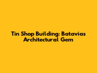 Tin Shop Building: Batavia's Architectural Gem