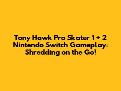 Tony Hawk Pro Skater 1 + 2 Nintendo Switch Gameplay: Shredding on the Go!