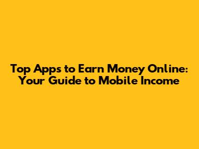 Top Apps to Earn Money Online: Your Guide to Mobile Income