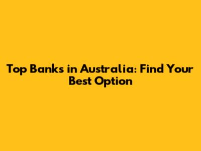 Top Banks in Australia: Find Your Best Option