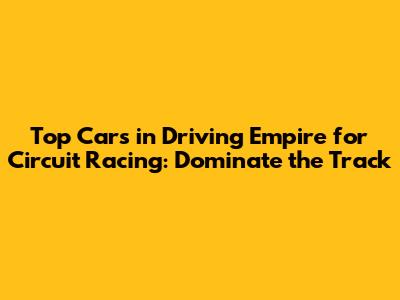 Top Cars in Driving Empire for Circuit Racing: Dominate the Track