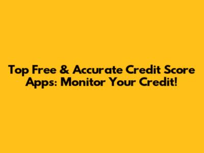 Top Free & Accurate Credit Score Apps: Monitor Your Credit!