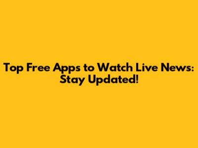 Top Free Apps to Watch Live News: Stay Updated!