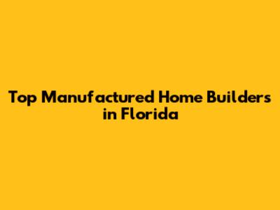 Top Manufactured Home Builders in Florida