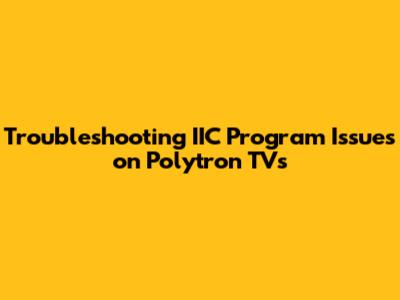 Troubleshooting IIC Program Issues on Polytron TVs