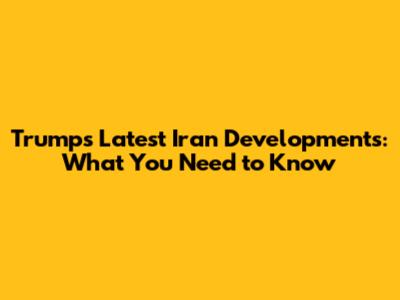 Trump's Latest Iran Developments: What You Need to Know