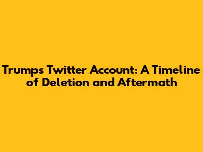 Trump's Twitter Account: A Timeline of Deletion and Aftermath