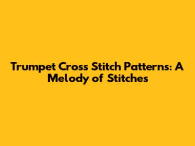Trumpet Cross Stitch Patterns: A Melody of Stitches