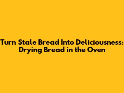 Turn Stale Bread Into Deliciousness: Drying Bread in the Oven