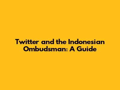Twitter and the Indonesian Ombudsman: A Guide