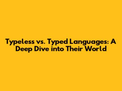 Typeless vs. Typed Languages: A Deep Dive into Their World