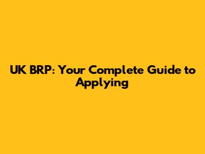UK BRP: Your Complete Guide to Applying