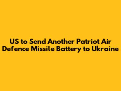 US to Send Another Patriot Air Defence Missile Battery to Ukraine