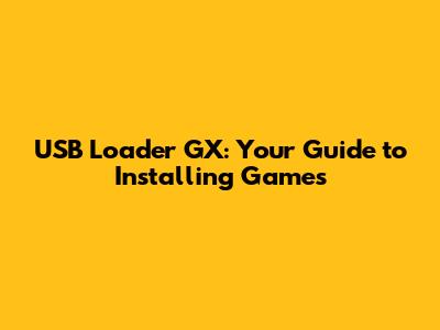 USB Loader GX: Your Guide to Installing Games
