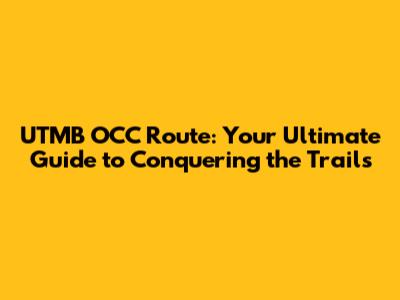 UTMB OCC Route: Your Ultimate Guide to Conquering the Trails