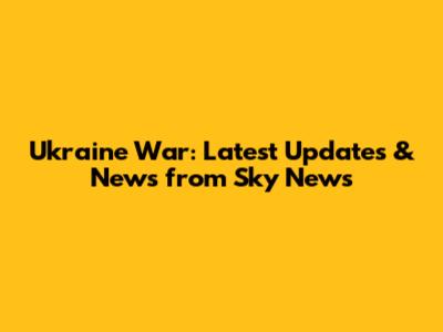 Ukraine War: Latest Updates & News from Sky News