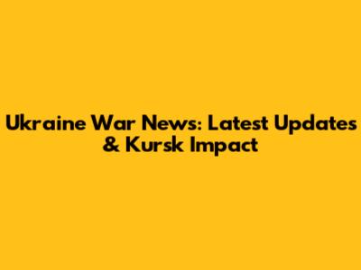 Ukraine War News: Latest Updates & Kursk Impact