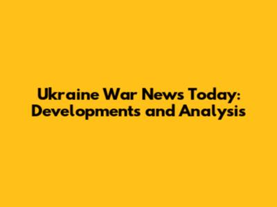Ukraine War News Today: Developments and Analysis