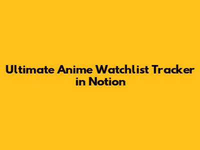 Ultimate Anime Watchlist Tracker in Notion