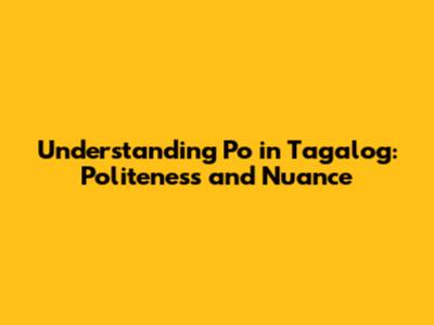 Understanding 'Po' in Tagalog: Politeness and Nuance