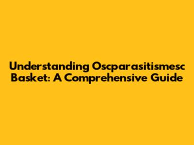 Understanding Oscparasitismesc Basket: A Comprehensive Guide