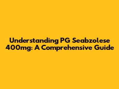 Understanding PG Seabzolese 400mg: A Comprehensive Guide