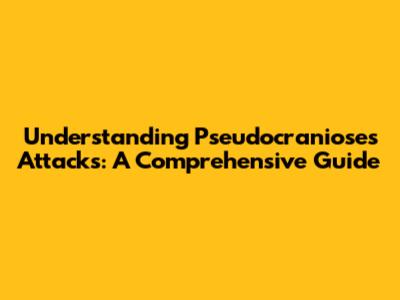 Understanding Pseudocranioses Attacks: A Comprehensive Guide