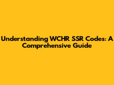 Understanding WCHR SSR Codes: A Comprehensive Guide