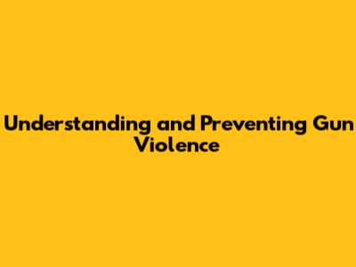 Understanding and Preventing Gun Violence