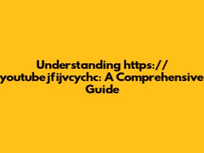 Understanding https://youtubejfijvcychc: A Comprehensive Guide