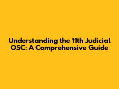 Understanding the 11th Judicial OSC: A Comprehensive Guide