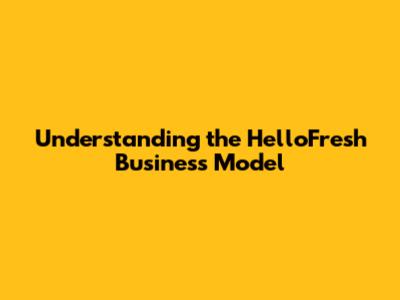 Understanding the HelloFresh Business Model