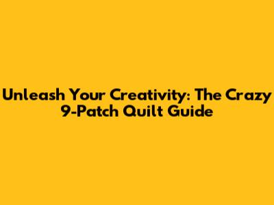 Unleash Your Creativity: The Crazy 9-Patch Quilt Guide