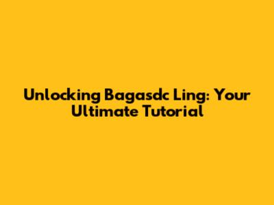 Unlocking Bagasdc Ling: Your Ultimate Tutorial