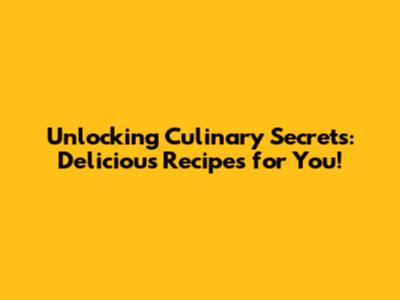 Unlocking Culinary Secrets: Delicious Recipes for You!