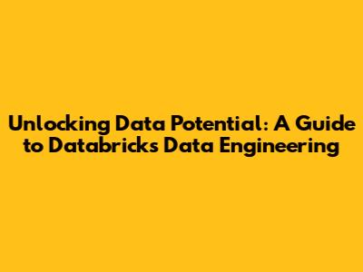 Unlocking Data Potential: A Guide to Databricks Data Engineering