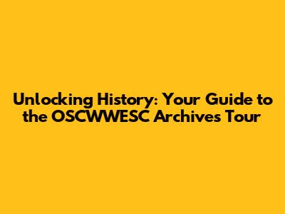 Unlocking History: Your Guide to the OSCWWESC Archives Tour