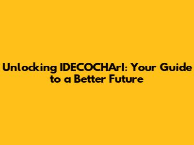 Unlocking IDECOCHArI: Your Guide to a Better Future