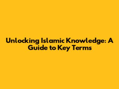Unlocking Islamic Knowledge: A Guide to Key Terms