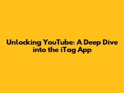 Unlocking YouTube: A Deep Dive into the iTag App