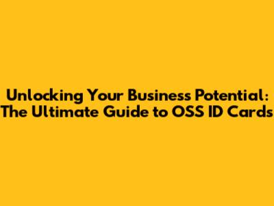 Unlocking Your Business Potential: The Ultimate Guide to OSS ID Cards