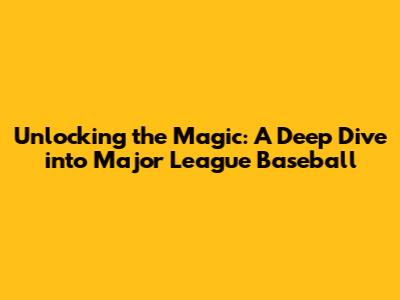 Unlocking the Magic: A Deep Dive into Major League Baseball