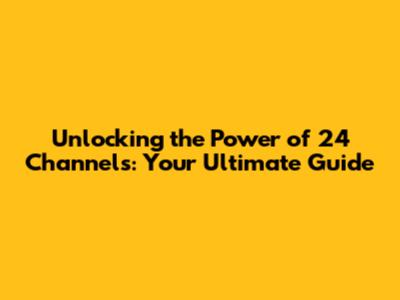 Unlocking the Power of 24 Channels: Your Ultimate Guide
