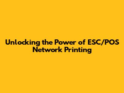 Unlocking the Power of ESC/POS Network Printing