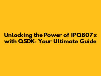 Unlocking the Power of IPQ807x with QSDK: Your Ultimate Guide