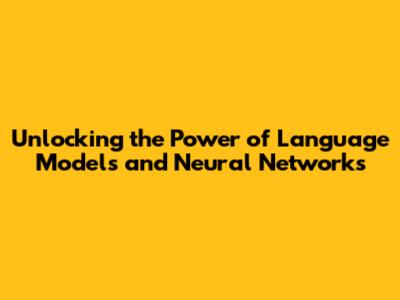 Unlocking the Power of Language Models and Neural Networks