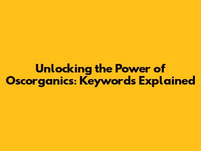 Unlocking the Power of Oscorganics: Keywords Explained